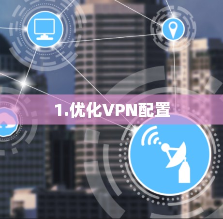 1.优化VPN配置 1.优化VPN配置