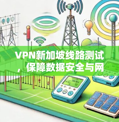VPN新加坡线路测试,保障数据安全与网络稳定 VPN新加坡线路测试,保障数据安全与网络稳定