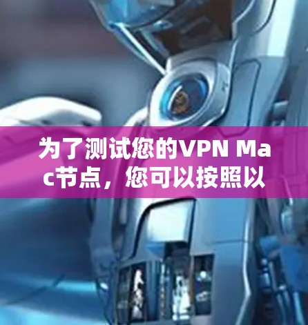 为了测试您的VPN Mac节点,您可以按照以下步骤进行 为了测试您的VPN Mac节点,您可以按照以下步骤进行