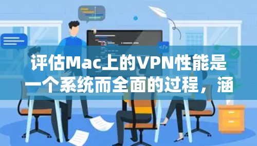 评估Mac上的VPN性能是一个系统而全面的过程,涵盖了从连接速度到安全性、隐私保护等多个方面。以下是对VPN性能的详细评估步骤 评估Mac上的VPN性能是一个系统而全面的过程,涵盖了从连接速度到安全性、隐私保护等多个方面。以下是对VPN性能的详细评估步骤