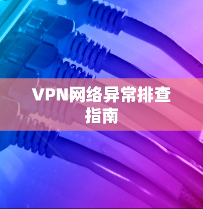 VPN网络异常排查指南