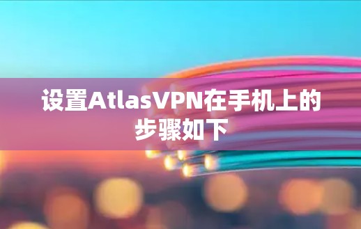 设置AtlasVPN在手机上的步骤如下