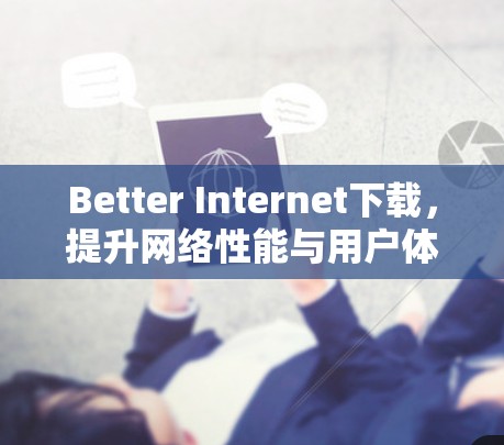 Better Internet下载，提升网络性能与用户体验的秘密