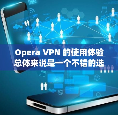 Opera VPN 的使用体验总体来说是一个不错的选择，尤其对于那些希望通过简单易用的方式保护隐私和无缝访问内容的用户。以下是关于 Opera VPN 的一些具体体验和评价