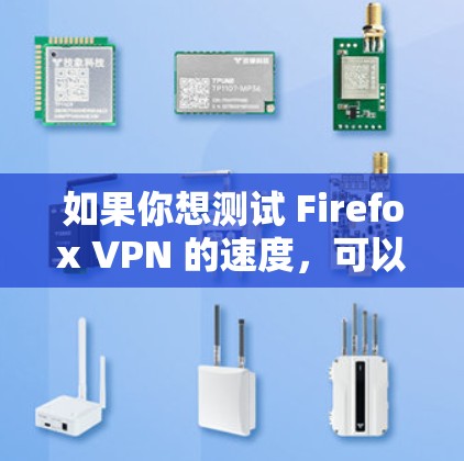 如果你想测试 Firefox VPN 的速度,可以按照以下步骤进行测试 如果你想测试 Firefox VPN 的速度,可以按照以下步骤进行测试