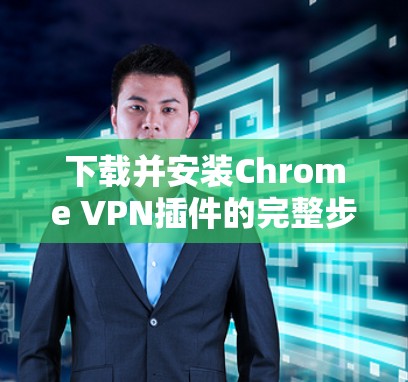 下载并安装Chrome VPN插件的完整步骤如下 下载并安装Chrome VPN插件的完整步骤如下
