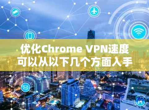 优化Chrome VPN速度可以从以下几个方面入手
