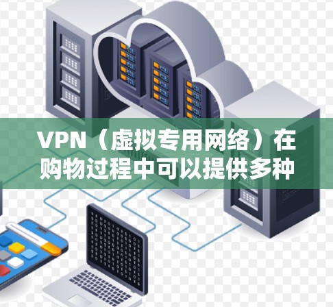 VPN（虚拟专用网络）在购物过程中可以提供多种优化，提升购物体验和安全性。以下是一些使用VPN优化购物网络的具体建议