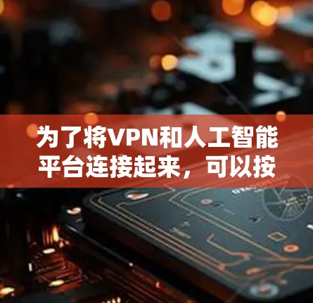 为了将VPN和人工智能平台连接起来,可以按照以下步骤进行 为了将VPN和人工智能平台连接起来,可以按照以下步骤进行
