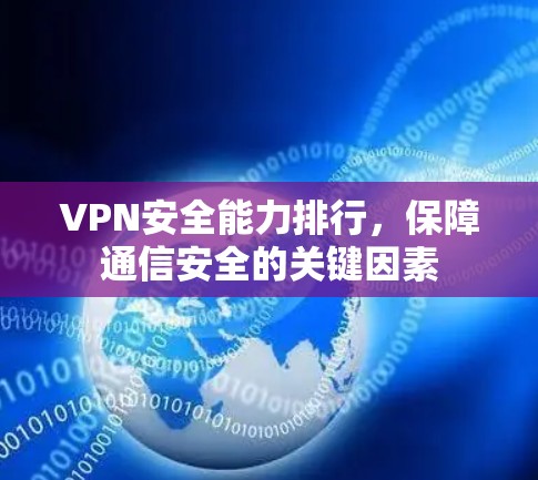 VPN安全能力排行,保障通信安全的关键因素 VPN安全能力排行,保障通信安全的关键因素