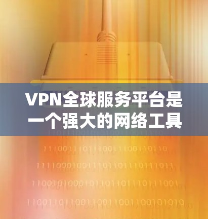 VPN全球服务平台是一个强大的网络工具,提供了多种功能和好处,适用于个人和企业用户。以下是对VPN全球服务平台的详细分析和总结 VPN全球服务平台是一个强大的网络工具,提供了多种功能和好处,适用于个人和企业用户。以下是对VPN全球服务平台的详细分析和总结