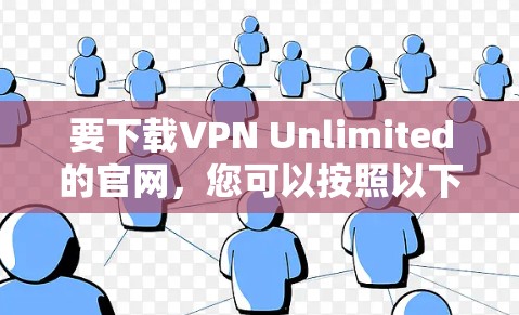 要下载VPN Unlimited的官网,您可以按照以下步骤操作 要下载VPN Unlimited的官网,您可以按照以下步骤操作