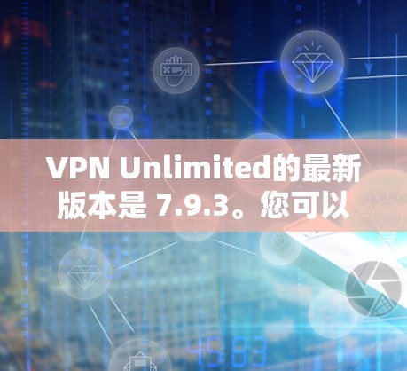 VPN Unlimited的最新版本是 7.9.3。您可以通过以下步骤下载和安装 VPN Unlimited的最新版本是 7.9.3。您可以通过以下步骤下载和安装