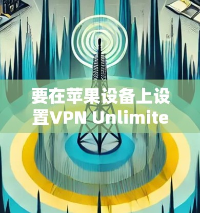 要在苹果设备上设置VPN Unlimited(如iPhone、iPad等)请按照以下步骤操作 要在苹果设备上设置VPN Unlimited(如iPhone、iPad等)请按照以下步骤操作