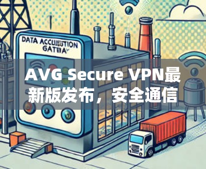 AVG Secure VPN最新版发布,安全通信解决方案 AVG Secure VPN最新版发布,安全通信解决方案
