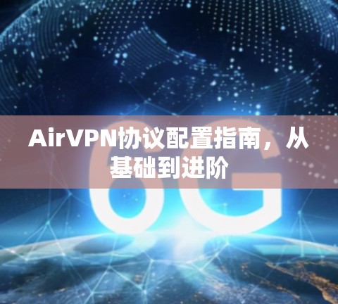 AirVPN协议配置指南,从基础到进阶 AirVPN协议配置指南,从基础到进阶