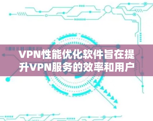 VPN性能优化软件旨在提升VPN服务的效率和用户体验，通过多方面的优化来解决连接速度慢、延迟大、带宽不足等常见问题。以下是对VPN性能优化软件的详细分析和优化点