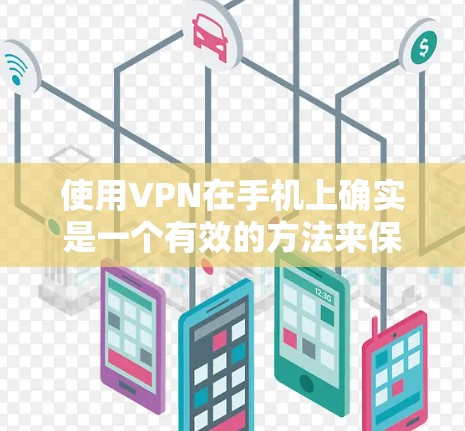 使用VPN在手机上确实是一个有效的方法来保护隐私和访问受限制的资源。以下是使用VPN手机的分步指南