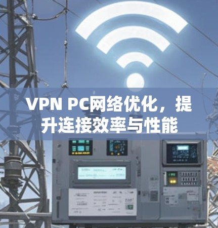 VPN PC网络优化,提升连接效率与性能 VPN PC网络优化,提升连接效率与性能