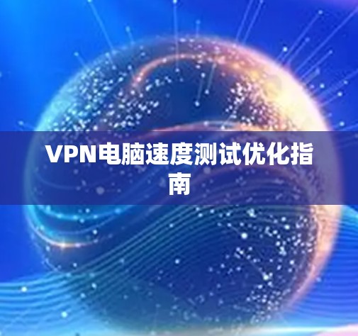 VPN电脑速度测试优化指南