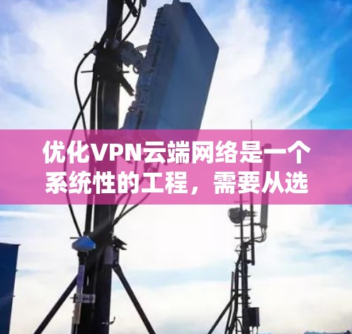 优化VPN云端网络是一个系统性的工程,需要从选择方案、配置优化、服务器管理到用户教育等多个方面综合考虑。以下是优化VPN网络的分步指南 优化VPN云端网络是一个系统性的工程,需要从选择方案、配置优化、服务器管理到用户教育等多个方面综合考虑。以下是优化VPN网络的分步指南