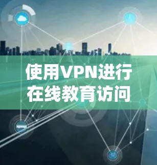 使用VPN进行在线教育访问可以帮助你绕过地域限制,访问受限的课程或资源。以下是一些关键点和步骤,帮助你理解和实施VPN在线教育访问 使用VPN进行在线教育访问可以帮助你绕过地域限制,访问受限的课程或资源。以下是一些关键点和步骤,帮助你理解和实施VPN在线教育访问