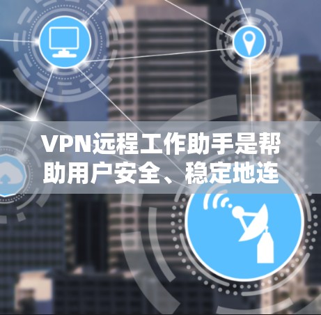 VPN远程工作助手是帮助用户安全、稳定地连接到公司网络的重要工具,支持在多种平台上工作,确保数据安全。以下是对VPN远程工作助手的详细分析和使用指南 VPN远程工作助手是帮助用户安全、稳定地连接到公司网络的重要工具,支持在多种平台上工作,确保数据安全。以下是对VPN远程工作助手的详细分析和使用指南