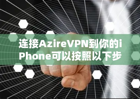 连接AzireVPN到你的iPhone可以按照以下步骤进行 连接AzireVPN到你的iPhone可以按照以下步骤进行