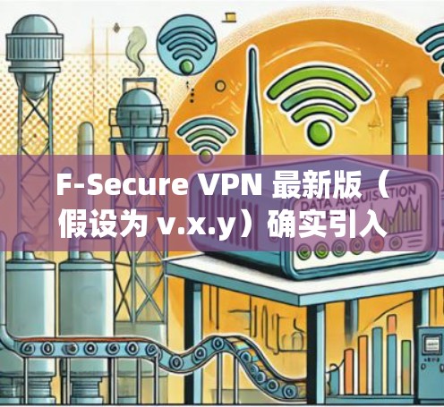 F-Secure VPN 最新版(假设为 v.x.y)确实引入了一些重要的改进和新功能,以提升用户的网络安全和隐私保护体验。以下是对最新版本的详细说明 F-Secure VPN 最新版(假设为 v.x.y)确实引入了一些重要的改进和新功能,以提升用户的网络安全和隐私保护体验。以下是对最新版本的详细说明