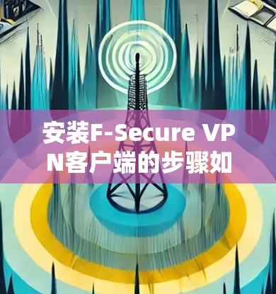安装F-Secure VPN客户端的步骤如下 安装F-Secure VPN客户端的步骤如下