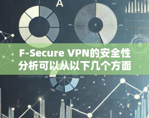F-Secure VPN的安全性分析可以从以下几个方面进行评估 F-Secure VPN的安全性分析可以从以下几个方面进行评估