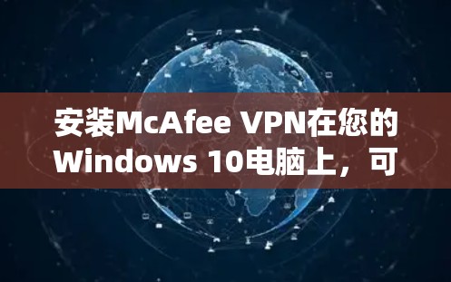 安装McAfee VPN在您的Windows 10电脑上,可以按照以下步骤进行。请注意,确保您的电脑满足系统要求,并遵守所有许可协议 安装McAfee VPN在您的Windows 10电脑上,可以按照以下步骤进行。请注意,确保您的电脑满足系统要求,并遵守所有许可协议