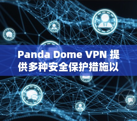 Panda Dome VPN 提供多种安全保护措施以确保用户的隐私和数据安全。以下是一些主要的安全保护措施