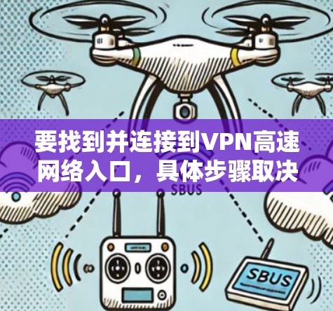 要找到并连接到VPN高速网络入口,具体步骤取决于你使用的VPN服务和配置方式。以下是一些常见的方法 要找到并连接到VPN高速网络入口,具体步骤取决于你使用的VPN服务和配置方式。以下是一些常见的方法