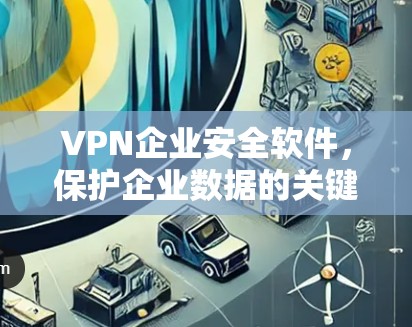 VPN企业安全软件，保护企业数据的关键因素