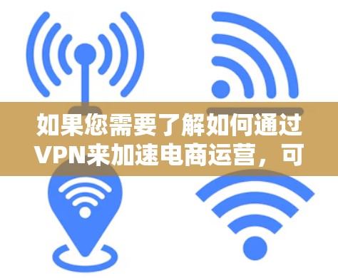 如果您需要了解如何通过VPN来加速电商运营,可以从以下几个方面进行分析和思考 如果您需要了解如何通过VPN来加速电商运营,可以从以下几个方面进行分析和思考