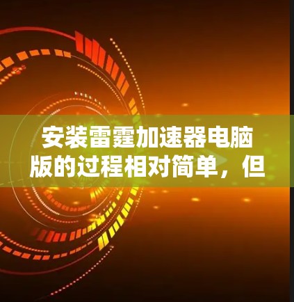 安装雷霆加速器电脑版的过程相对简单,但需要仔细按照步骤操作以确保顺利完成。以下是详细的安装指南 安装雷霆加速器电脑版的过程相对简单,但需要仔细按照步骤操作以确保顺利完成。以下是详细的安装指南