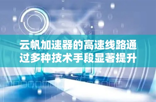 云帆加速器的高速线路通过多种技术手段显著提升了数据在云环境中的传输效率,确保高性能和安全。以下是对其工作原理和技术的详细分析 云帆加速器的高速线路通过多种技术手段显著提升了数据在云环境中的传输效率,确保高性能和安全。以下是对其工作原理和技术的详细分析