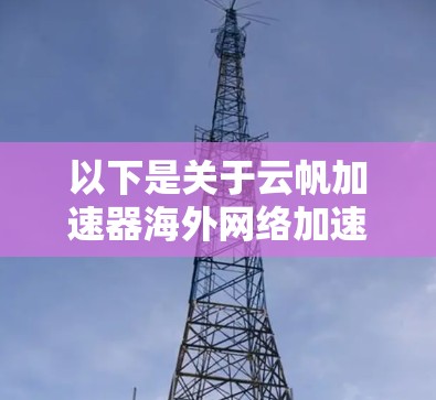 以下是关于云帆加速器海外网络加速的一些关键信息和步骤 以下是关于云帆加速器海外网络加速的一些关键信息和步骤