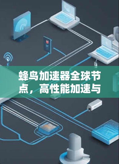 蜂鸟加速器全球节点,高性能加速与全球网络布局 蜂鸟加速器全球节点,高性能加速与全球网络布局