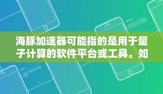 海豚加速器可能指的是用于量子计算的软件平台或工具。如果你正在寻找海豚加速器的电脑版本,以下是一些可能的步骤和注意事项 海豚加速器可能指的是用于量子计算的软件平台或工具。如果你正在寻找海豚加速器的电脑版本,以下是一些可能的步骤和注意事项