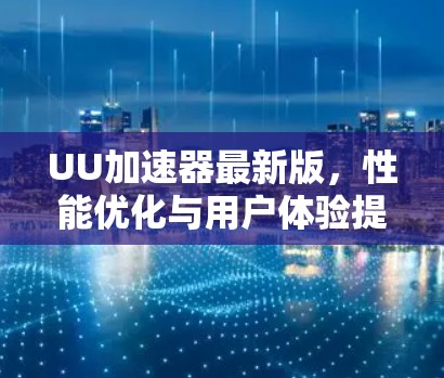 UU加速器最新版,性能优化与用户体验提升 UU加速器最新版,性能优化与用户体验提升