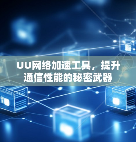 UU网络加速工具,提升通信性能的秘密武器 UU网络加速工具,提升通信性能的秘密武器