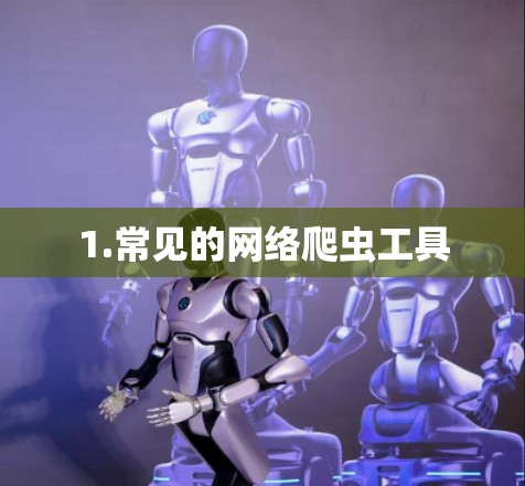 1.常见的网络爬虫工具 1.常见的网络爬虫工具