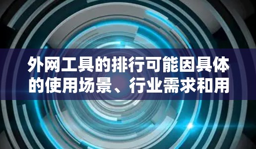 外网工具的排行可能因具体的使用场景、行业需求和用户偏好而有所不同。以下是一些常见的外网工具及其特点,供你参考 外网工具的排行可能因具体的使用场景、行业需求和用户偏好而有所不同。以下是一些常见的外网工具及其特点,供你参考