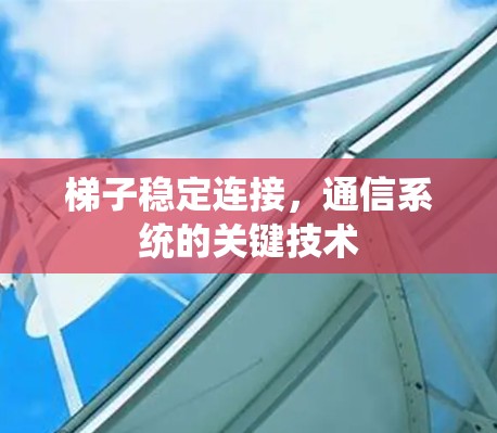 梯子稳定连接，通信系统的关键技术