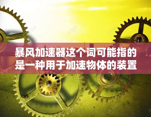 暴风加速器这个词可能指的是一种用于加速物体的装置，具体使用方法可能因应用场景而异。如果你指的是某种特定的物理装置或概念，可能涉及到以下几个方面