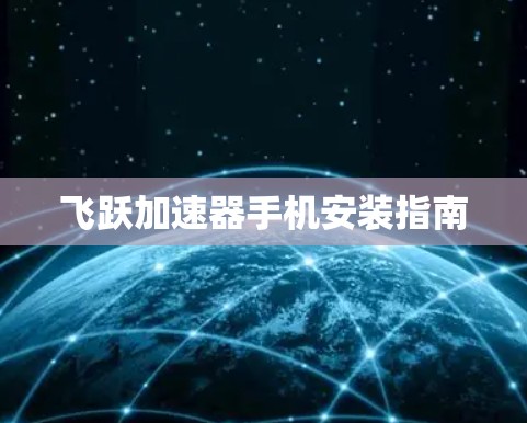 飞跃加速器手机安装指南 飞跃加速器手机安装指南