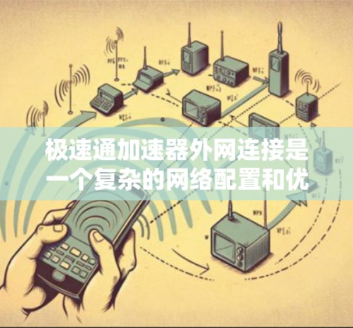 极速通加速器外网连接是一个复杂的网络配置和优化任务，涉及多个步骤和注意事项。以下是详细的指导和建议，帮助您顺利完成连接
