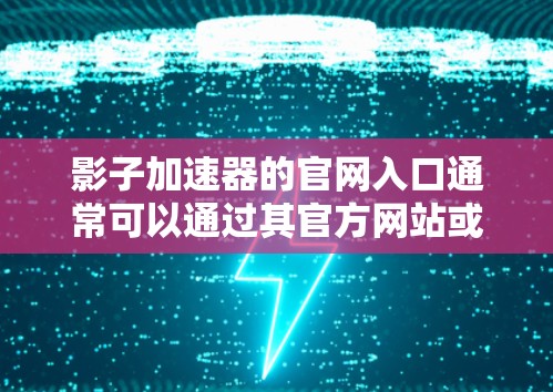 影子加速器的官网入口通常可以通过其官方网站或应用程序入口访问。如果你需要访问影子加速器的官网,请按照以下步骤操作 影子加速器的官网入口通常可以通过其官方网站或应用程序入口访问。如果你需要访问影子加速器的官网,请按照以下步骤操作